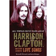 All Things Must Pass Away Harrison, Clapton, and Other Assorted Love Songs