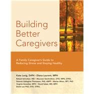 Building Better Caregivers A Caregiver’s Guide to Reducing Stress and Staying Healthy