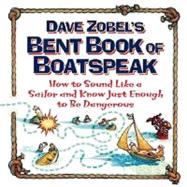 Dave Zobel's Bent Book of Boatspeak : How to Sound Like a Sailor and Know Just Enough to Be Dangerous