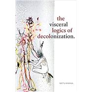 The Visceral Logics of Decolonization