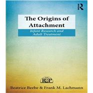 The Origins of Attachment: Infant Research and Adult Treatment