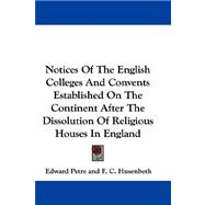Notices of the English Colleges and Convents Established on the Continent After the Dissolution of Religious Houses in England
