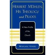 Heribert Mühlen: His Theology and Praxis A New Profile of the Church