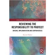 Reviewing The Responsibility to Protect: Origins, Implementation and Controversies
