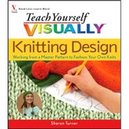 Teach Yourself VISUALLY Knitting Design Working from a Master Pattern to Fashion Your Own Knits