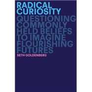 Radical Curiosity Questioning Commonly Held Beliefs to Imagine Flourishing Futures