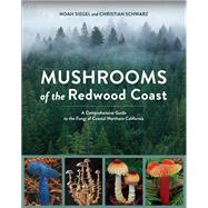 Mushrooms of the Redwood Coast A Comprehensive Guide to the Fungi of Coastal Northern California