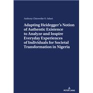 Adapting Heidegger’s Notion Of Authentic Existence To Analyze And Inspire Everyday Experiences Of Individuals For  Societal Transformation In Nigeria