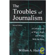 The Troubles of Journalism; A Critical Look at What's Right and Wrong With the Press, Second Edition