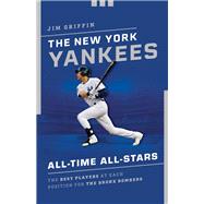 The New York Yankees All-Time All-Stars The Best Players at Each Position for the Bronx Bombers