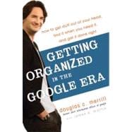 Getting Organized in the Google Era : How to Get Stuff Out of Your Head, Find It When You Need It, and Get It Done Right