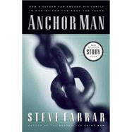 Anchor Man : How a Father Can Anchor His Family in Christ for the Next 100 Years
