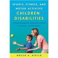 Sports, Fitness, and Motor Activities for Children with Disabilities A Comprehensive Resource Guide for Parents and Educators