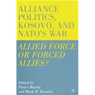 Alliance Politics, Kosovo, and NATO's War Allied Force or Forced Allies?