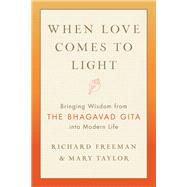 When Love Comes to Light Bringing Wisdom from the Bhagavad Gita into Modern Life