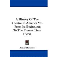 History of the Theatre in America V1 : From Its Beginnings to the Present Time (1919)