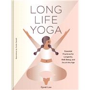 Long Life Yoga Essential Practices for Longevity, Well-Being, and Joy at Any Age