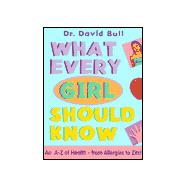 What Every Girl Should Know: An A to Z of Health--From Allergies to Zits and Everything in Between