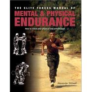 Elite Forces Manual of Mental and Physical Endurance How to Reach Your Physical and Mental Peak