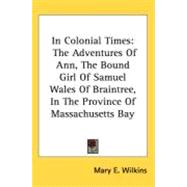 In Colonial Times : The Adventures of Ann, the Bound Girl of Samuel Wales of Braintree, in the Province of Massachusetts Bay