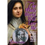 The Whole World Will Love Me: The Life of St. Therese of Teh Child Jesus and of the Holy Face (1873-1897)