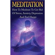 How to Meditate to Get Rid of Stress, Anxiety, Depression and Feel Happy