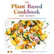 The Plant Based Cookbook for Women Simple, Healthy Recipes to Increase Energy and Balance Hormones