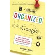 Getting Organized in the Google Era How to Stay Efficient, Productive (and Sane) in an Information-Saturated World