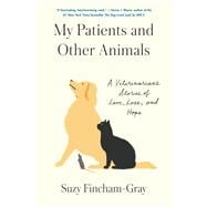 My Patients and Other Animals A Veterinarian's Stories of Love, Loss, and Hope