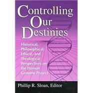 Controlling Our Destinies : Historical, Philosophical, Ethical, and Theological Perspectives on the Human Genome Project