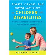Sports, Fitness, and Motor Activities for Children with Disabilities A Comprehensive Resource Guide for Parents and Educators