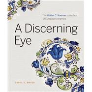 A Discerning Eye The Walter C. Koerner Collection of European Ceramics