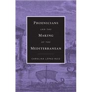 Phoenicians and the Making of the Mediterranean