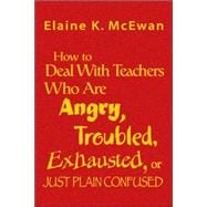 How to Deal With Teachers Who Are Angry, Troubled, Exhausted, or Just Plain Confused