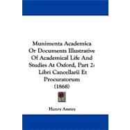 Munimenta Academica or Documents Illustrative of Academical Life and Studies at Oxford, Part : Libri Cancellarii et Procuratorum (1868)
