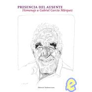 Presencia del ausente / The Absent Presence: Homenaje a Gabriel Garcia Marquez
