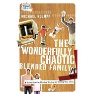 The Wonderfully Chaotic Blended Family: A Success Guide for Blending, Bending, and Keeping Your Sanity
