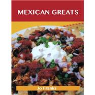 Mexican Greats: Delicious Mexican Recipes, the Top 100 Mexican Recipes