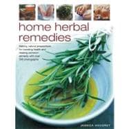 Home Herbal Remedies Making natural preparations for boosting health and treating common ailments, with over 300 photographs