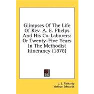 Glimpses of the Life of Rev a E Phelps and His Co-Laborers : Or Twenty-Five Years in the Methodist Itinerancy (1878)