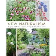 New Naturalism Designing and Planting a Resilient, Ecologically Vibrant Home Garden