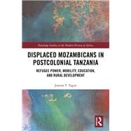 Displaced Mozambicans in Postcolonial Tanzania: Refugee Power, Mobility, Education, and Rural Development
