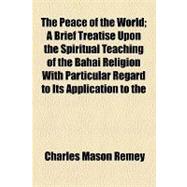 The Peace of the World: A Brief Treatise Upon the Spiritual Teaching of the Bahai Religion With Particular Regard to Its Application to the Great Problem, Now Before the Nati