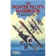The Fighter Pilot's Handbook Magic, Death and Glory in the Golden Age of Flight