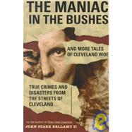 The Maniac in the Bushes: More True Tales of Cleveland Crime and Disaster