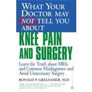 WHAT YOUR DOCTOR MAY NOT TELL YOU ABOUT (TM): KNEE PAIN AND SURGERY Learn the Truth about MRIs and Common Misdiagnoses--and Avoid Unnecessary Surgery