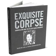 Exquisite Corpse : Surrealism and the Black Dahlia Murder