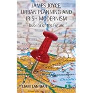 James Joyce, Urban Planning and Irish Modernism Dublins of the Future