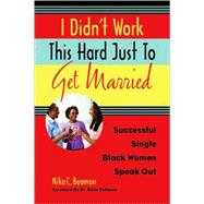 I Didn't Work This Hard Just to Get Married Successful Single Black Women Speak Out