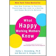 What Happy Working Mothers Know How New Findings in Positive Psychology Can Lead to a Healthy and Happy Work/Life Balance